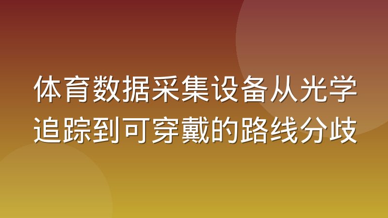 体育数据采集设备从光学追踪到可穿戴的路线分歧